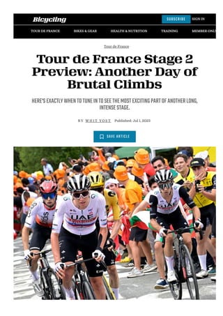 Tour de France
Tour de France Stage 2
Preview: Another Day of
Brutal Climbs
HERE'SEXACTLYWHENTOTUNEINTOSEETHEMOSTEXCITINGPARTOFANOTHERLONG,
INTENSESTAGE.
B Y W H I T Y O S T Published: Jul 1, 2023
SAVE ARTICLE
SUBSCRIBE
TOUR DE FRANCE BIKES & GEAR HEALTH & NUTRITION TRAINING MEMBER-ONLY STO
SIGN IN
 
