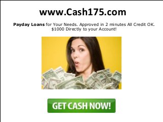 www.Cash175.com
Payday Loans for Your Needs. Approved in 2 minutes All Credit OK.
                $1000 Directly to your Account!
 