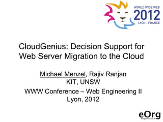 CloudGenius: Decision Support for
Web Server Migration to the Cloud

   Michael Menzel, Rajiv Ranjan
           KIT, UNSW
 WWW Conference – Web Engineering II
            Lyon, 2012
 