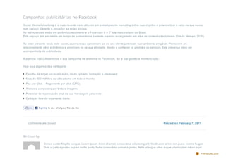 Social Media Advertising é o mais recente meio utiliz ado em estratégias de marketing online cujo objetivo é potencializ ar o valor da sua marca
num espaço diferente e inovador: as redes sociais.
As redes sociais estão em profundo crescimento e o Facebook é o 2º site mais visitado do Brasil.
Este espaço tem em média um tempo de permanência bastante superior ao registrado em sites de conteúdo tradicionais (Estudo Nielsen, 2010).

Ao estar presente nesta rede social, as empresas aproximam- se do seu cliente potencial, num ambiente amigável. Promovem um
relacionamento ativo e dinâmico e envolvem- no na sua atividade, dando a conhecer os produtos ou serviços. Esta presença deve ser
acompanhada de publicidade.

A agência 1SEO desenvolve a sua campanha de anúncios no Facebook, faz a sua gestão e monitoriz ação.

Veja aqui algumas das vantagens:

  Escolha de target por localiz ação, idade, gênero, formação e interesses;
  Mais de 500 milhões de utiliz adores em todo o mundo;
  Pay per Click – Pagamento por click (CPC);
  Anúncios compostos por texto e imagem;
  Potencial de repercussão viral da sua mensagem pela rede;
  Definição livre do orçamento diário.


   Like     Sign Up to see what your friends like.




    Comments are closed                                                                                           Post ed on February 7, 2011




                Donec auctor fringilla congue. Lorem ipsum dolor sit amet, consectetur adipiscing elit. Vestibulum at leo non purus viverra feugiat.
                Duis ut justo egestas sapien mollis porta. Nulla consectetur cursus egestas. Nulla ut augue vitae augue ullamcorper rutrum eget

                                                                                                                                                 PDFmyURL.com
 