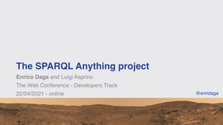 The SPARQL Anything project
Enrico Daga and Luigi Asprino
The Web Conference - Developers Track
22/04/2021 - online @enridaga
 