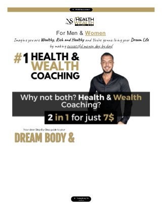  FREE Newsletter!
For Men & Women
Ima yo ar We l y, Ric an He l y an Yo 're go li g yo Dre Lif
b ma g su s l mo da b da !
Your clear Step-By-Step guide to your
DREAM BODY &
DREAM BODY &
DREAM LIFE
DREAM LIFE
...wi t s ug !
Today Only 7$
Click here to Start Today
Normally The Health & Wealth Coaching is 197$, but you can join now for just 7$. Your data is
secured in the checkout area using 256bit SSL encryption.
Imagine your first words, your first broken sentences. And today you are
speaking a whole language without even thinking about it.
And Now, you will learn the impressive language of Success, you will learn
the skills of Wealth.
You will be a healthy and wealthy millionaire who is living the dream life in
your Healthy Dream Body.
This is the richest language, skillset anyone could learn.
 Today Only 7$
Join Now
 