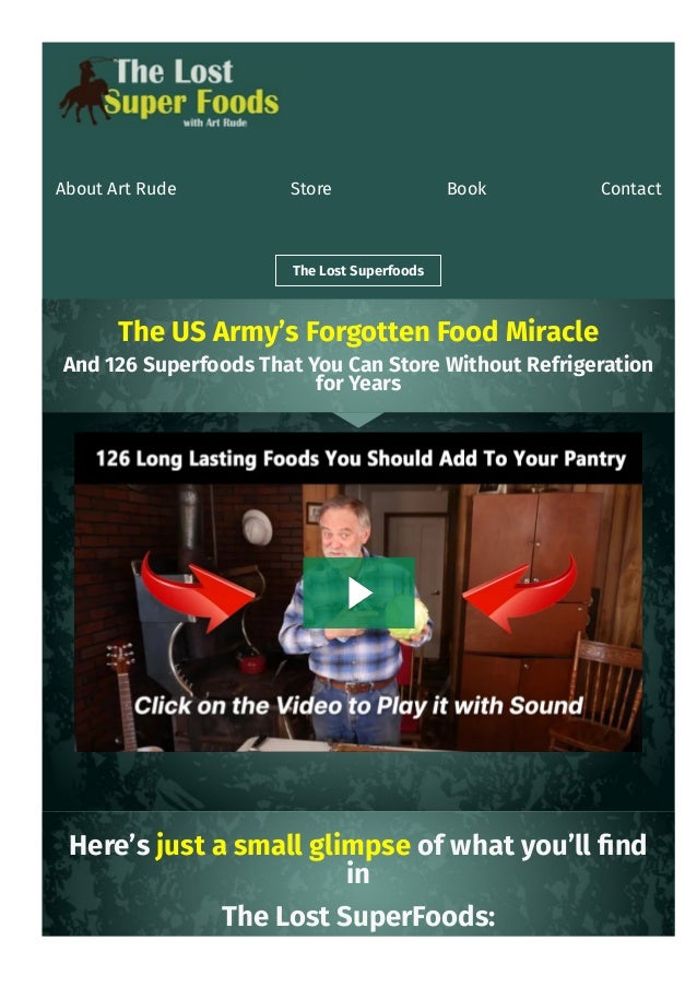 About Art Rude Store Book Contact
The Lost Superfoods
The US Army’s Forgotten Food Miracle
And 126 Superfoods That You Can Store Without Refrigeration
for Years
Here’s just a small glimpse of what you’ll 몭nd
in
The Lost SuperFoods:
 