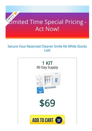 Limited Time Special Pricing -
Act Now!
Secure Your Reserved Cleaner Smile Kit While Stocks
Last
1 KIT
90 Day Supply
$69
A
S
E
C
U
R
E
O
R
D
E
R
 