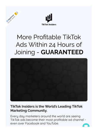 TikTok Insiders is the World’s Leading TikTok
Marketing Community.
Every day marketers around the world are seeing
TikTok ads become their most pro몭table ad channel -
even over Facebook and YouTube.
More Pro몭table TikTok
Ads Within 24 Hours of
Joining - GUARANTEED
S
E
C
U
R
E
O
R
D
E
R
 
