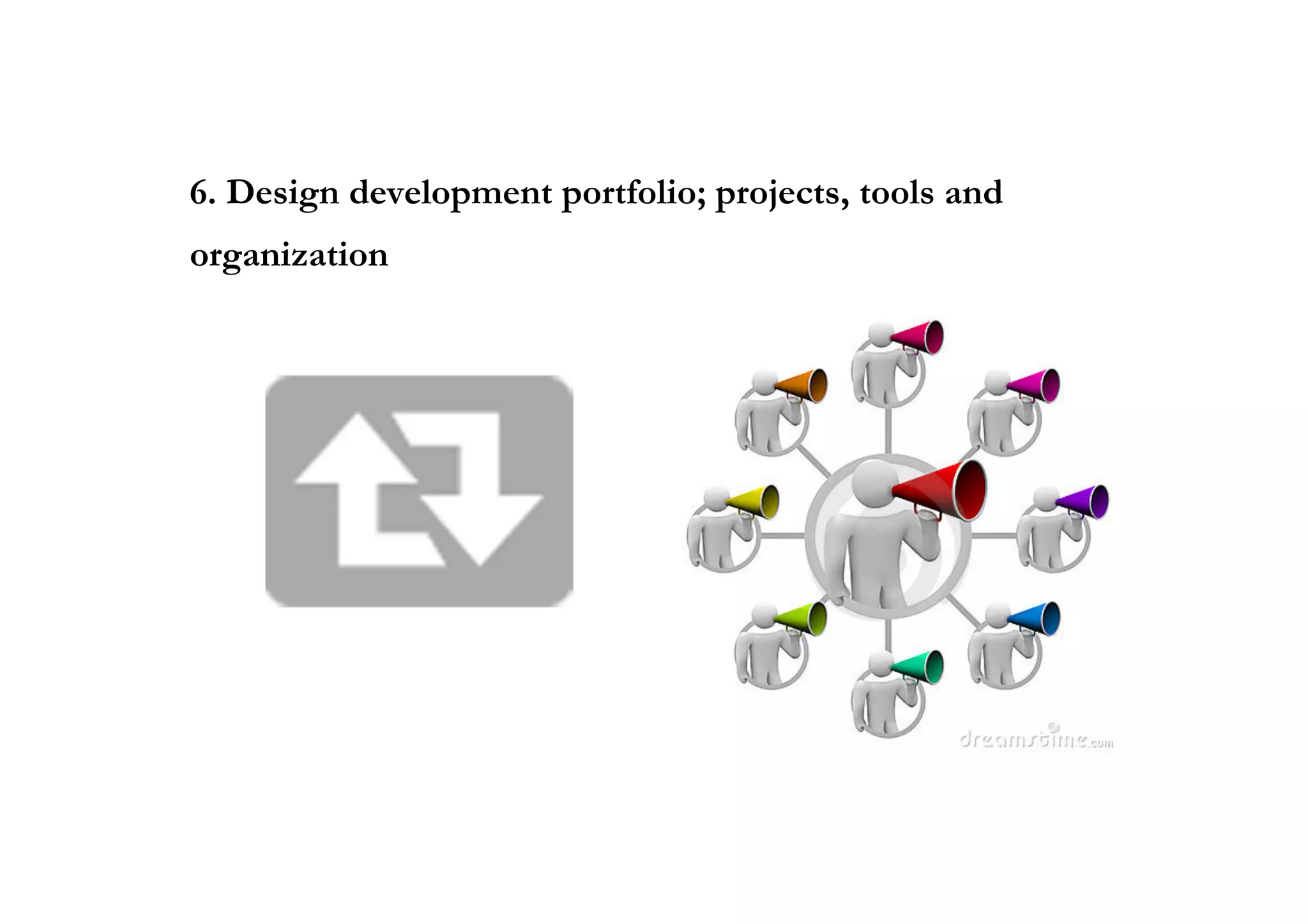 6. Design development portfolio; projects, tools and
organization
 