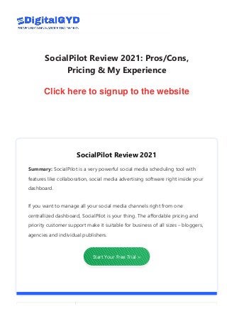 SocialPilot Review 2021: Pros/Cons,
Pricing & My Experience
By Swadhin Agrawal | Leave a Comment | Last Updated: August 27, 2021
DigitalGYD content is free. When you purchase through referral links on our site, we may earn a small commission.
SocialPilot Review 2021
Summary: SocialPilot is a very powerful social media scheduling tool with
features like collaboration, social media advertising software right inside your
dashboard.
If you want to manage all your social media channels right from one
centrallized dashboard, SocialPilot is your thing. The affordable pricing and
priority customer support make it suitable for business of all sizes – bloggers,
agencies and individual publishers.
Start Your Free Trial ››
Menu
Click here to signup to the website
 
