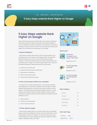 5 Easy Steps website Rank
Higher on Google
Most of the SEO preaches they locate the page in two individual rankings and
then attempt to switch it to page one. Although it sounds pretty reasonable, it
won't be a sensible move due to the presence of two obstructions. Improving the
rankings by more than 5 points is not fast. If you want to get more visitors to your
website, your aim should not be to take place on a front page.
1. Keyword Research
Each keyword is already rated correctly, except in the polar position in your
processed report. This will remind you the change remains. You should also
mention the keywords on which you would most like to boost rankings.
Therefore, no value-driven keywords need to be ranked. Along with others that
are possibly busy to manage. You will find the right solution for this. There are a
few keyword techniques to determine the best for you that include,
2. Find out the reason behind your obsolete
There seem to be hundreds of explanations for overwhelming one website.
More significantly, you would like your website's rank to be higher on Google.
Google's fundamental goal is to include the most useful conclusions for each
question. This implies that the whole business strategy is based on it. Several
variables and countless occasions have been analyzed, and three principal
components have been found that are entirely related to the rankings and traffic
repetitively. Such as,
 3. Other relevant pages
Using the three measures above, you will get a sense of why you're obsolete.
Check out all the best strategies for browsing, which most clients follow. Seek to
develop greater access to your websites. You will do this using various ways,
including posting your friends, replicating your opponent's references, network
creation, unattributed notices, and so forth.
Keywords for high market worth

Keywords which gain exposure or traffic already

Keywords which not labeled yet

Search for high volume keywords

PA keyword with limited keyword issues

Page's jurisdiction

Authority for the website platform

Amount of domains referenced

Recent post
Effective SEO
Techniques to Drive
Organic Traffic in 2020
September 24, 2019
The top 5 logo design
trends 2020
September 24, 2019
Top 5 SEO Strategies
for New Businesses in
2020
September 24, 2019
Blog Category
Most Used Tags
webdesign design
graphicdesign website
Business (2)
Financial (3)
Uncategorized (4)
Web Design (3)
WordPress (5)
Home Digital Marketing website Rank Higher blog
5 Easy Steps website Rank Higher on Google
 

 