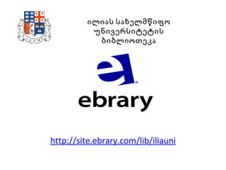 http://site.ebrary.com/lib/iliauni ილიას სახელმწიფო უნივერსიტეტის ბიბლიოთეკა 