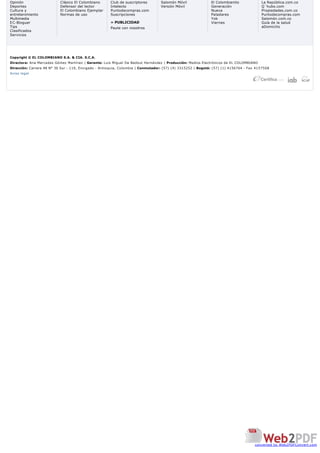 Opinión                    Clásico El Colombiano      Club de suscriptores        Salomón Móvil              El Colombianito            La República.com.co
Deportes                   Defensor del lector        Intelecto                   Versión Móvil              Generación                 Q´hubo.com
Cultura y                  El Colombiano Ejemplar     Puntodecompras.com                                     Nueva                      Propiedades.com.co
entretenimiento            Normas de uso              Suscripciones                                          Paladares                  Puntodecompras.com
Multimedia                                                                                                   Yok                        Salomón.com.co
E C-Bloguer                                           » PUBLICIDAD                                           Viernes                    Guía de la salud
Tips                                                  Paute con nosotros                                                                aDomicilio
Clasificados
Servicios




Copyright © EL COLOMBIANO S.A. & CIA. S.C.A.
Directora: Ana Mercedes Gómez Martínez | Gerente: Luis Miguel De Bedout Hernández | Producción: Medios Electrónicos de EL COLOMBIANO
Dirección: Carrera 48 N° 30 Sur - 119, Envigado - Antioquia, Colombia | Conmutador: (57) (4) 3315252 | Bogotá: (57) (1) 4156764 - Fax 4157508
Aviso legal




                                                                                                                                     converted by Web2PDFConvert.com
 