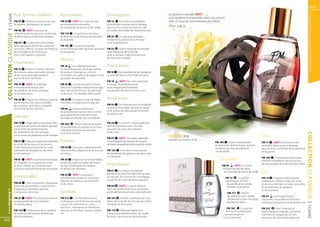 43

                       Pour femmes d’affaires                       Romantiques                                    Extravagantes                                    Les parfums signalés HOT!




                                                                                                                                                                                                                                                                                                         Les produits FM sont tous fabriqués par FM GROUP World
  | FEMME
                                                                                                                                                                    sont également disponibles dans une version
                       FM 07 | Arômes charmants du pois             FM 23     | HOT! Des notes douces              FM 14       | Sensations inoubliables            avec un taux de concentration plus élevé.
                       de senteur, du freesia et du jasmin.         et extrêmement sensuelles                      et profondes assurées par le mariage
                                                                                                                                                                    Détails : page 50.
                                                                    de mandarine, de jasmin et de vanille.         peu commun entre les notes de café,
                       FM 98       | HOT! La puissance                                                             de vanille, d’orchidée, de cassis et de rose.
                       rafraîchissante des agrumes, accentuée       FM 174 | Un parfum enchanteur
COLLECTION CLASSIQUE



                       de fleurs douces et de notes boisées.        de fleurs de lis, de freesia, de magnolia      FM 24      | Un bouquet exotique
                                                                    et de jasmin.                                  composé du parfum de la mangue
                       FM 271 | L’odeur des fruits juteux                                                          et de la mandarine.
                       de la papaye,du kiwi et de la grenade       FM 181 | La senteur enjouée
                       se lie avec celle du muguet, de l’hibiscus, et sensuelle qui mêle agrumes, groseilles FM 32      | Saveur intrigante et ambiguë
                       de l’orchidée et de l’ambre gris            et nénuphars.                             de la mandarine, de la myrtille
                       pour une fragrance coquette.                                                          et de la mangue, mêlées à la douceur
                                                                                                             du miel et du chocolat.
                                                                    Douces
                       Charmantes
                                                                    FM 16 | Un mélange fascinant                   Provocatrices
                       FM 15 | Parfum cristallin composé            et merveilleusement sucré de caramel,
                       de la douce saveur de vanille, de lotus      de poire et d’orange sur un fond               FM 10 | Des notes fraîches de mandarine,
                       et de rose piquée délicatement               d’orchidée sensuelle et de légères notes       de rose, de lierre et d’orchidée africaine.
                       par la fraîcheur de freesia.                 poudrées de patchouli.
                                                                                                                   FM 18      | HOT! Des notes éclatantes
                       FM 25 | HOT! Un mélange                      FM 20 | La rose sensuelle, le frésia           d’orange, de pamplemousse
                       harmonieux de freesia, d’iris,               délicat et l’orchidée séduisante plongés       et de bergamote combinées
                       de passiflore, de fruits exotiques           dans l’arôme de thé noir, de patchouli         à la douceur du jasmin et de la rose.
                       et de cèdre blanc.                           et de musc. Un véritable délice sucré !

                       FM 28 | Fragrance subtile qui charme         FM 26 | Un parfum oriental alliant             Audacieuses
                       par la fraîcheur de melon, d’oeillet,        l’orchidée, le magnolia et le paprika.
                       de cyclamen, de lis blanc, embellie                                                         FM 03 | Un mélange jeune et moderne
                       d’une note de fleur de lotus.                FM 80        | Senteur étonnante               de jasmin, d’orchidée, de bois de santal
                                                                    de la mandarine verte et de la violette        et de la fleur de tiaré piquée fortement
                                                                    accompagnée de notes de sorbet                 de poivre rose.
                       Délicates                                    à la fraise et de pop-corn caramélisé.
                       FM 13 | Léger parfum de jeunes filles,       FM 263       | Parfum attirant du jasmin,      FM 29 | Le parfum chaud, audacieux
                       composée de l’arôme de pêche baignée         de la tubéreuse, du muguet et du musc          de fruits tropicaux avec une note
                       par le soleil, de pamplemousse,              combinée à l’arôme des agrumes                 piquante de cassis, de cyclamen
                       de rhubarbe et de rose sauvage,                                                             et de musc.




                                                                                                                                                                                                                                                                                                   COLLECTION CLASSIQUE
                                                                    et du bois tropical.
                       sur un accent de gingembre et de cannelle.
                                                                                                                   FM 97 | HOT! Une senteur débridée
                                                                                                                                                                    PARFUM 30 ml 	                                                                    Sexy
                                                                                                                                                                    (parfum concentré à 20 %)
                       FM 27 | Joyeuse, remplie par la fraîcheur Fraîches                                          et extravagante de narcisse, de muguet,                                             FM 180 | Saveur intemporelle                   FM 17 | HOT! Une essence très
                       de poire, de kumquat et de pivoine                                                          de freesia, de gardénia et de mousse de chêne.                                      et séduisante de framboises, du litchi,        sensuelle, obtenue par le mariage
                       cette fragrance est enrichie en notes     FM 06     | Des notes, délicieusement                                                                                                 du freesia, de rose, du patchouli              de la pomme, du freesia, de la tubéreuse
                       sublimées de frangipanier, de cèdre       sélectionnées, d’agrumes et de mousse             FM 125 | Une saveur tournoyante                                                      et de vanille.                                et du jasmin.
                       et de patchouli.                          de chêne.                                         de mandarine, de gardénia, de petits pois
                                                                                                                   et d’amande.                                                                                                                       FM 183 | Combinaison séduisante
                       FM 81 | HOT! Le parfum excentrique           FM 30 | Fragrance riche mais fraîche,                                                                                                  Sensuelles                                 d’arômes d’hellébore, de poivre rose,
                       du magnolia, du muguet, de la rose           emplie de notes sensuelles de freesia,
                       et de la violette, qui contraste avec        de rose, d’héliotrope, de muguet               Énigmatiques                                                                              FM 05       | HOT! Un arôme
                                                                                                                                                                                                                                                      de canneberge, de massoia et de vanille.
                       la douceur de la pomme et du concombre.      et de fleur de citronnier.                                                                                                                intrigant de bois de santal,
                                                                                                                   FM 01 | La nature changeante
                                                                                                                   des femmes, éternisée dans des gouttes
                                                                                                                                                                                                               de coriandre, de rose et de vanille.   Chic
                                                                FM 33      | HOT! La puissance
                       Intemporelles                            rafraîchissante du jasmin, de la rose              de thé vert, de citron et de canneberge,                                                       FM 12       | Le parfum             FM 19 | Fragrance éblouissante,
                                                                blanche, du bambou, de la pomme                    parsemée de notes de fleurs blanches.                                                           hypnotique de fruits               inspirée par l’arôme unique de cerise
                       FM 08 | Une composition charmante, et du citron.                                                                                                                                            de passiflore, de vanille,         et de coco, florissant de notes sensuelles
                       pleine de grâce liant les notes fraîches                                                    FM 09 | HOT! Un extrait de fruits                                                                d’érable et de jasmin.            de la tubéreuse, du gardenia
                       d’agrumes et de basilic japonais                                                            verts, de vanille et de musc qui restera
  www.fmgroup.fr




                                                                                                                                                                                                                                                      et de la pivoine.
                       à la douceur de la rose.                 Sportives                                          profondément ancré dans votre mémoire.                                                           FM 177       | Arôme
                                                                                                                                                                                                                    de safran, encens, vanille,       FM 34     | Une vague fraîche
                       FM 21 | HOT! Une senteur chaude et           FM 272 | Cet élixir de jeunesse                FM 101 | Parfum mystérieux du musc                                                               bergamote et fleur d’oranger      d’agrumes, de jacinthe et d’iris avec
                       enveloppante de rose, de jasmin              et d’énergie, enrichi de bois de santal,       blanc, de la vanille, de l’encens, de la fleur                                                  libérant les désirs.               une pointe de patchouli et de poivre rose.




                                                                                                                                                                                                                                                                                                    | FEMME
                       et d’ylang-ylang.                            a puisé son inspiration au coeur               d’oranger et de la poire.
                                                                    des fruits : mandarines et framboises                                                                                                         FM 185       | Le parfum            FM 257      | Une composition
                       FM 132 | Arôme exclusif du gardénia,         juteuses, et des fleurs : freesia, violette,   FM 173 | Mélange légèrement                                                                   féminin et terriblement              sophistiquée et originale, combinée
                       de la pivoine, de l’orange, d’ambre gris     iris.                                          onirique d’amandes amères, de vanille,                                                      sensuel du jasmin                      d’arômes de marguerite, de rose,
                       et de la tubéreuse.                                                                         de musc, de mousse et de jacaranda.                                                        et du riz basmati.                      de jasmin, de musc et de patchouli.
42
 