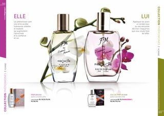 52
  www.fmgroup.fr




                                                                                                                                                                COLLECTION PHÉROMONES
                        ELLE                                                                                                                      LUI
                        Les phéromones sont                                                                                            Appliquez-les avant
                        une arme secrète.                                                                                                  un rendez-vous
                        Substances volatiles                                                                                             ou une rencontre
                        et inodores                                                                                                   décisive. Chaque fois
                        qui augmentent                                                                                                que vous voulez faire
                        l’attractivité                                                                                                            de l’effet.
                        et la confiance
                        en soi.




                                                                                                                                                                 | HOMME
  | FEMME
COLLECTION PHÉROMONES




                                                                                                                                                                       Les produits FM sont tous fabriqués par FM GROUP World
                                           PARFUM 30 ml 	                                  EAU DE PARFUM 50 ml 	
                                           (parfum concentré à 20 %)                       (parfum concentré à 16 %)

                                           senteurs disponibles FM | P18, P23, P33, P81,   senteurs disponibles FM | P52, P54 NOUVEAU !,
                                           P97, P98, P101                                  P56, P64, P110, P134




                                                                                                                                                                              53
 