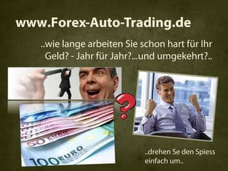 www.Forex-Auto-Trading.de
   ..wie lange arbeiten Sie schon hart für Ihr
     Geld? - Jahr für Jahr?...und umgekehrt?..




                             ..drehen Se den Spiess
                             einfach um..
 