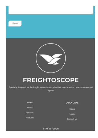 Send
Specially designed for the freight forwarders to offer their own brand to their customers and
agents.
Home
About
Features
Products
QUICK LINKS
News
Login
Contact Us
STAY IN TOUCH
 