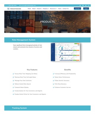 PRODUCTS
Rate Management System
Save significant time managing hundreds of rate
sheets and contracts from dozens of carriers and
vendors.
Key Features
 Access Real Time Shipping Line Rates
 Retrieve Real Time Airfreight Rates
 Manage Your Own Contracts
 Obtain Instant Rate Search
 Compare Rates Quickly
 Create Quotes for Your Customers and Agents
 Enable Online Portal for Your Customers and Agents
Benefits
 Increase Efficiency and Productivity
 Boost Sales Performance
 Make Smarter Decisions
 Win More Business
 Enhance Customer Service
Tracking System
 +1 866 280 0494  service@freightoscope.com    
Home About Features Products  Resources  News Contact Us Free Trial Log In
 