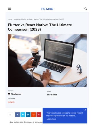 Home  Insights  Flutter vs React Native: The Ultimate Comparison (2023)
Flutter vs React Native: The Ultimate
Comparison (2023)
AUTHOR
Tien Nguyen
DATE
May 1, 2023
CATEGORY
Insights
     
As a mobile app developer or someone who wants to become one, you may face the
 
This website uses cookies to ensure you get
the best experience on our website.
Learn more
x
 