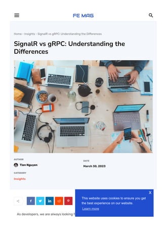 Home  Insights  SignalR vs gRPC: Understanding the Di몭erences
SignalR vs gRPC: Understanding the
Differences
AUTHOR
Tien Nguyen
DATE
March 30, 2023
CATEGORY
Insights
     
As developers, we are always looking for the best tools and technologies to help us
 
This website uses cookies to ensure you get
the best experience on our website.
Learn more
x
 