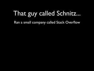 That guy called Schnitz...
Ran a small company called Stack Overﬂow
 