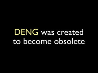DENG was created
to become obsolete
 