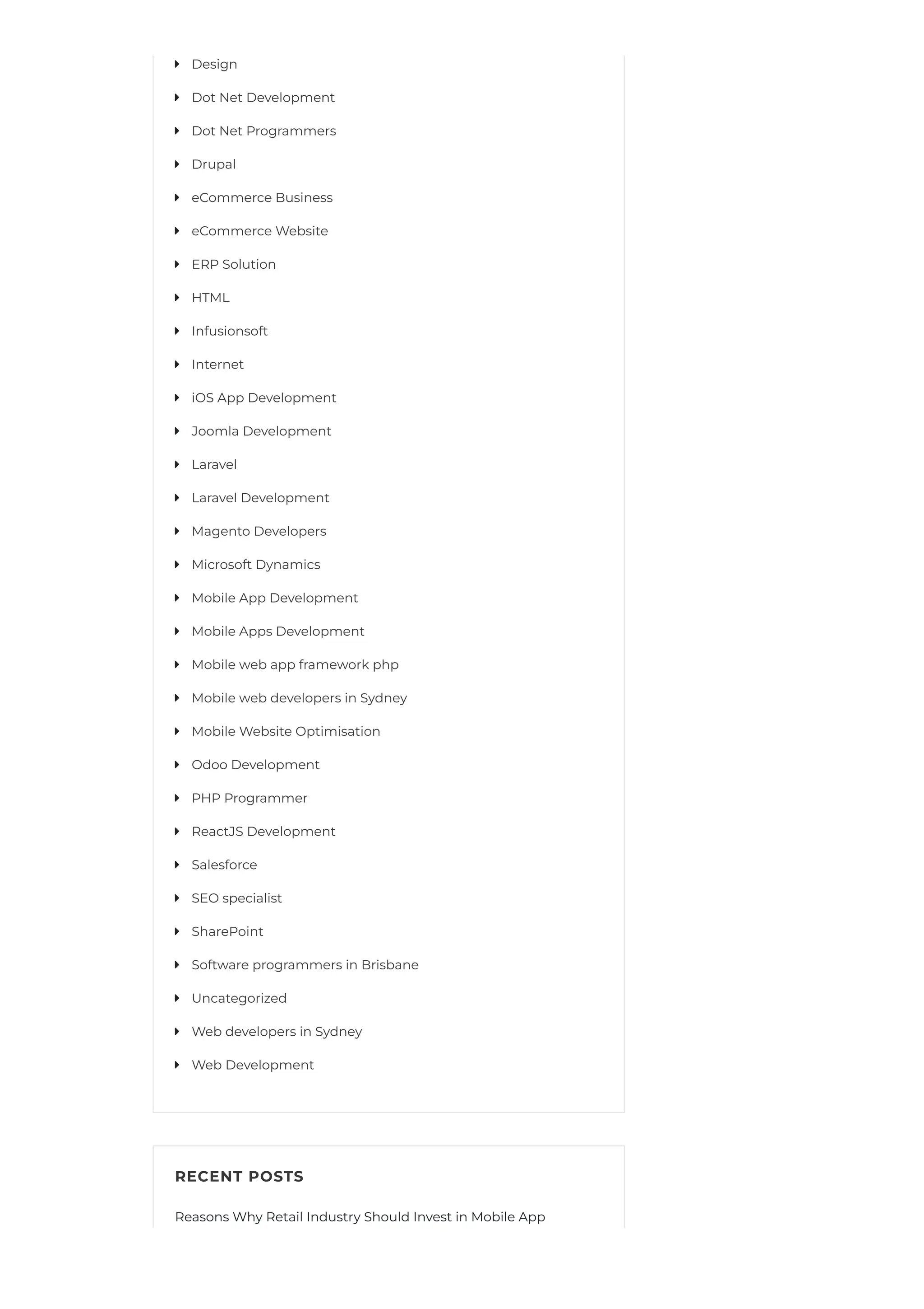 RECENT POSTS
Reasons Why Retail Industry Should Invest in Mobile App
Design

Dot Net Development

Dot Net Programmers

Drupal

eCommerce Business

eCommerce Website

ERP Solution

HTML

Infusionsoft

Internet

iOS App Development

Joomla Development

Laravel

Laravel Development

Magento Developers

Microsoft Dynamics

Mobile App Development

Mobile Apps Development

Mobile web app framework php

Mobile web developers in Sydney

Mobile Website Optimisation

Odoo Development

PHP Programmer

ReactJS Development

Salesforce

SEO specialist

SharePoint

Software programmers in Brisbane

Uncategorized

Web developers in Sydney

Web Development

 