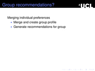 Group recommendations?
Merging individual preferences
• Merge and create group proﬁle
• Generate recommendations for group
 