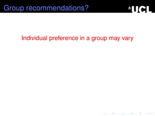 Group recommendations?
Individual preference in a group may vary
 