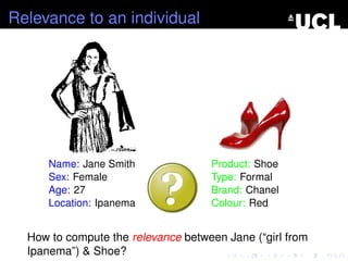 Relevance to an individual
Name: Jane Smith
Sex: Female
Age: 27
Location: Ipanema
Product: Shoe
Type: Formal
Brand: Chanel
Colour: Red
How to compute the relevance between Jane (“girl from
Ipanema”) & Shoe?
 