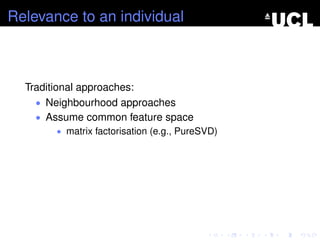 Relevance to an individual
Traditional approaches:
• Neighbourhood approaches
• Assume common feature space
• matrix factorisation (e.g., PureSVD)
 