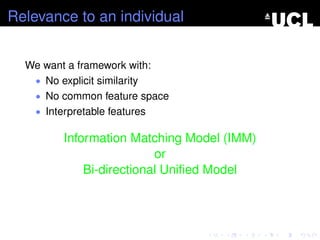 Relevance to an individual
We want a framework with:
• No explicit similarity
• No common feature space
• Interpretable features
Information Matching Model (IMM)
or
Bi-directional Uniﬁed Model
 