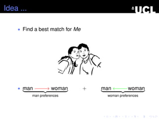 Idea ...
• Find a best match for Me
• man −−−−→ woman
man preferences
+ man ←−−−−woman
woman preferences
 