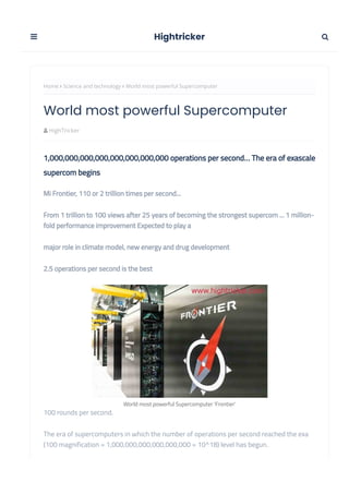 HighTricker
World most powerful Supercomputer 'Frontier'
Home  Science and technology  World most powerful Supercomputer
1,000,000,000,000,000,000,000,000 operations per second… The era of exascale
supercom begins
Mi Frontier, 110 or 2 trillion times per second...
From 1 trillion to 100 views after 25 years of becoming the strongest supercom ... 1 million-
fold performance improvement Expected to play a
major role in climate model, new energy and drug development
2.5 operations per second is the best
100 rounds per second.
The era of supercomputers in which the number of operations per second reached the exa
(100 magnification = 1,000,000,000,000,000,000 = 10^18) level has begun.
World most powerful Supercomputer
Hightricker 

 