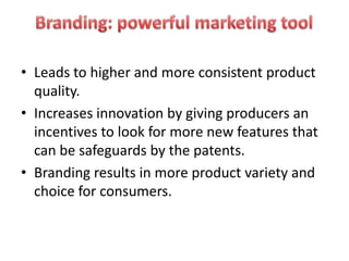 • Leads to higher and more consistent product
  quality.
• Increases innovation by giving producers an
  incentives to look for more new features that
  can be safeguards by the patents.
• Branding results in more product variety and
  choice for consumers.
 