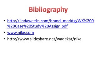 • http://lindaweeks.com/brand_marktg/WK%209
  %20Case%20Study%20Assign.pdf
• www.nike.com
• http://www.slideshare.net/wadekar/nike
 