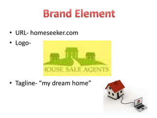 • URL- homeseeker.com
• Logo-




• Tagline- “my dream home”
 