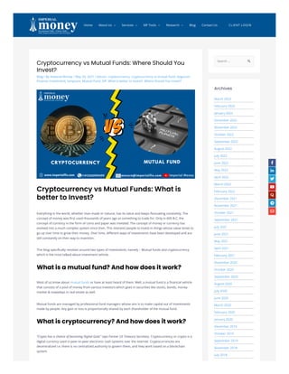 Cryptocurrency vs Mutual Funds: Where Should You
Invest?
Blog / By Imperial Money / May 29, 2021 / bitcoin, cryptocurrency, cryptocurrency vs mutual fund, dogecoin,
Finance, Investment, lumpsum, Mutual Fund, SIP, What is better to Invest?, Where Should You Invest?
Cryptocurrency vs Mutual Funds: What is
better to Invest?
Everything in the world, whether man-made or natural, has its value and keeps fluctuating constantly. The
concept of money was first used thousands of years ago as something to trade for. Only in 600 B.C, the
concept of currency in the form of coins and paper was invested. The concept of money or currency has
evolved into a much complex system since then. This interests people to invest in things whose value tends to
go up over time to grow their money. Over time, different ways of investments have been developed and are
still constantly on their way to invention.
This blog specifically revolves around two types of investments, namely – Mutual funds and cryptocurrency
which is the most talked-about investment vehicle.
What is a mutual fund? And how does it work?
Most of us know about mutual funds or have at least heard of them. Well, a mutual fund is a financial vehicle
that consists of a pool of money from various investors which goes in securities like stocks, bonds, money
market & nowadays in real estate as well.
Mutual funds are managed by professional fund managers whose aim is to make capital out of investments
made by people. Any gain or loss is proportionally shared by each shareholder of the mutual fund.
What is cryptocurrency? And how does it work?
“Crypto has a chance of becoming Digital Gold,” says Former US Treasury Secretary. Cryptocurrency or crypto is a
digital currency used in peer-to-peer electronic cash systems over the internet. Cryptocurrencies are
decentralized i.e. there is no centralized authority to govern them, and they work based on a blockchain
system.
Archives
March 2023
February 2023
January 2023
December 2022
November 2022
October 2022
September 2022
August 2022
July 2022
June 2022
May 2022
April 2022
March 2022
February 2022
December 2021
November 2021
October 2021
September 2021
July 2021
June 2021
May 2021
April 2021
February 2021
November 2020
October 2020
September 2020
August 2020
July 2020
June 2020
March 2020
February 2020
January 2020
December 2019
October 2019
September 2019
November 2018
July 2018
Search … 
CLIENT LOGIN
Home About Us  Services  MF Tools  Research  Blog Contact Us







 