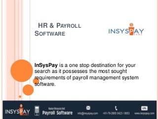 HR & PAYROLL
SOFTWARE
InSysPay is a one stop destination for your
search as it possesses the most sought
requirements of payroll management system
software.
 