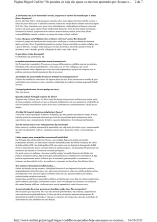 Página Miguel Cadilhe “Os pecados de hoje são quase os mesmos apontados por Salazar e...                  2 de 7



A Alemanha está a ser demasiado severa, esqueceu os custos da reunificação e, antes
disso, da guerra?
Severa, não diria. Talvez esteja um pouco estranha, talvez como alguns têm observado lhe comece a
faltar um pouco da luz que só a história consente, muitos dos actuais líderes alemães nasceram depois
da II GG... Mas, entendamo-nos, quem errou reiteradamente e indisciplinou as finanças, como nós
fizemos, não pode agora esperar muita solidariedade financeira. Nem fica bem erguer presunções e
fantasmas da história, porque isso seria misturar temas e buscar evasivas, seria tentar aliviar
responsabilidades, quando os males e as causas são nossos, como é evidente.

Como olha para esta “ditadura dos credores externos”, como lhe chamou?
Inevitável, porque nós devedores não tivemos juízo, ainda que os credores também não tivessem
agido com todo o dever de prudência quando era preciso. Houve temeridade em ambos os lados, mas
o grau é diferente, é sempre muito mais grave do lado do devedor, sobretudo quando se trata de
devedores, como o Estado, que têm a obrigação de saber o que estão a fazer.

O que falta à União Europeia?
Credibilidade. Em particular na ZE.

O modelo económico-financeiro actual é sustentável?
Em Portugal não é sustentável. Provam-no os nossos défices externo e público, que são persistentes.
Entretanto, tudo está em reajustamento e renovação, seja por vias endógenas, que a crise
implacavelmente induz, digamos que vai ser uma auto-regeneração, seja por vias exógenas, que as
políticas estruturais discricionariamente hão-de provocar.

As medidas de austeridade devem ser definitivas ou temporárias?
Falando das medidas de austeridade, há algumas delas que têm de ser estruturais no sentido de que é
austeridade para permanecer, como, suponho, a diminuição dos salários nominais pagos pelo Estado
em 2011.

Portugal poderá estar fora de perigo em 2013?
Não, nem pensar.

Quando poderá Portugal respirar de alívio?
Ninguém sabe. Vai levar anos. E o alívio como lhe chama será uma nova tendência que terá de partir
de novas condições estruturais, de que se destacará, infelizmente, um novo patamar de nível médio de
vida das famílias sensivelmente abaixo do de 2010. Gradualmente, consistentemente, não há que ter
ilusões.

A troika foi longe de mais nas exigências à banca?
Talvez sim. O maior problema da banca é de liquidez, que não permite dar tempo ao tempo. A banca
também precisa de correcções estruturais que terão de ser realizadas pelos banqueiros e pelos
supervisores, mas o mais premente de tudo é a questão da liquidez e da confiança interbancária.

Mas há outros entraves ao relançamento da economia?
Outro entrave é a política orçamental de austeridade, que está sendo pró-cíclica o que é uma anomalia
que não tem alternativa. Outro é a conjuntura externa que é depressiva. Outro é a desconfiança e o
medo.

Existe espaço para uma política orçamental anticíclica?
Em Portugal, não, infelizmente não. Porque a má condição financeira ganhou um mando
praticamente absoluto, por uns tempos. Estamos demasiado acima das médias europeias dos rácios
do défice público/PIB e da dívida pública/PIB, isso casado com um deplorável desempenho do PIB
efectivo, teimosamente abaixo ou muito abaixo da média europeia, e um fraquinho PIB potencial. Um
casamento que assusta os credores da economia portuguesa.
Em geral, a meu ver, podemos e devemos conciliar sempre boa saúde financeira do Estado com
politicas anticíclicas activas, digo activas para além portanto dos estabilizadores automáticos. E digo
políticas regradamente activas. Politicas que, se necessário, possam ajudar o crescimento e o
emprego, nas fases más do ciclo, e que moderem a expansão, nas fases boas. Sou defensor disso.

Mas estamos demasiado condicionados...
Porém, na situação em que estamos, a disciplina financeira é-nos imposta de fora pelos credores,
desgraçadamente demos-lhes azo a isso. Agora que precisávamos, estão-nos vedadas políticas activas
anti-depressão. Pior, temos as lógicas invertidas, temos de ter e aguentar políticas pró-cíclicas,
contraccionistas em plena contracção.
Sempre disse que há bons e maus défices públicos, avisei imensas vezes. Mas nós caímos em péssimos
défices públicos, pior ainda, parcialmente ocultos. Estou chocado por essas mentiras ou ocultações
das nossas finanças públicas, a todos os níveis, que do passado têm vindo à tona em 2011.

A concentração do actual governo no imediato está a tirar-lhe perspectiva?
Não me parece que seja assim. Não vejo uma obsessão pelo imediato, vejo realismo, competência e
uma honesta preocupação pelo futuro. É claro que há as prioridades impostas pelo programa de
ajustamento acordado com a troika, é vital que se cumpram. Os tempos são o que são, as medidas de
austeridade são uma fatalidade não uma fixação.




http://www.ionline.pt/portugal/miguel-cadilhe-os-pecados-hoje-sao-quase-os-mesmos... 16-10-2011
 