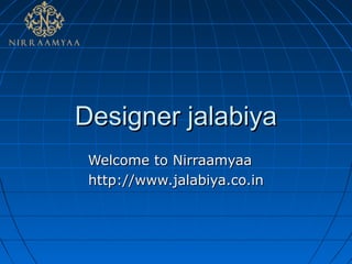 Designer jalabiyaDesigner jalabiya
Welcome to NirraamyaaWelcome to Nirraamyaa
http://www.jalabiya.co.inhttp://www.jalabiya.co.in
 