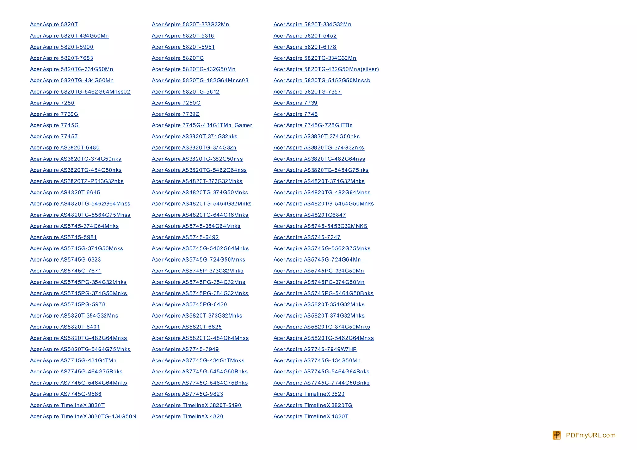 Acer Aspire 5820T                       Acer Aspire 5820T- 333G32Mn         Acer Aspire 5820T- 334G32Mn

Acer Aspire 5820T- 434G50Mn             Acer Aspire 5820T- 5316             Acer Aspire 5820T- 5452

Acer Aspire 5820T- 5900                 Acer Aspire 5820T- 5951             Acer Aspire 5820T- 6178

Acer Aspire 5820T- 7683                 Acer Aspire 5820TG                  Acer Aspire 5820TG- 334G32Mn

Acer Aspire 5820TG- 334G50Mn            Acer Aspire 5820TG- 432G50Mn        Acer Aspire 5820TG- 432G50Mna(silver)

Acer Aspire 5820TG- 434G50Mn            Acer Aspire 5820TG- 482G64Mnss03    Acer Aspire 5820TG- 5452G50Mnssb

Acer Aspire 5820TG- 5462G64Mnss02       Acer Aspire 5820TG- 5612            Acer Aspire 5820TG- 7357

Acer Aspire 7250                        Acer Aspire 7250G                   Acer Aspire 7739

Acer Aspire 7739G                       Acer Aspire 7739Z                   Acer Aspire 7745

Acer Aspire 7745G                       Acer Aspire 7745G- 434G1TMn_Gamer   Acer Aspire 7745G- 728G1TBn

Acer Aspire 7745Z                       Acer Aspire AS3820T- 374G32nks      Acer Aspire AS3820T- 374G50nks

Acer Aspire AS3820T- 6480               Acer Aspire AS3820TG- 374G32n       Acer Aspire AS3820TG- 374G32nks

Acer Aspire AS3820TG- 374G50nks         Acer Aspire AS3820TG- 382G50nss     Acer Aspire AS3820TG- 482G64nss

Acer Aspire AS3820TG- 484G50nks         Acer Aspire AS3820TG- 5462G64nss    Acer Aspire AS3820TG- 5464G75nks

Acer Aspire AS3820TZ - P613G32nks       Acer Aspire AS4820T- 373G32Mnks     Acer Aspire AS4820T- 374G32Mnks

Acer Aspire AS4820T- 6645               Acer Aspire AS4820TG- 374G50Mnks    Acer Aspire AS4820TG- 482G64Mnss

Acer Aspire AS4820TG- 5462G64Mnss       Acer Aspire AS4820TG- 5464G32Mnks   Acer Aspire AS4820TG- 5464G50Mnks

Acer Aspire AS4820TG- 5564G75Mnss       Acer Aspire AS4820TG- 644G16Mnks    Acer Aspire AS4820TG6847

Acer Aspire AS5745- 374G64Mnks          Acer Aspire AS5745- 384G64Mnks      Acer Aspire AS5745- 5453G32MNKS

Acer Aspire AS5745- 5981                Acer Aspire AS5745- 6492            Acer Aspire AS5745- 7247

Acer Aspire AS5745G- 374G50Mnks         Acer Aspire AS5745G- 5462G64Mnks    Acer Aspire AS5745G- 5562G75Mnks

Acer Aspire AS5745G- 6323               Acer Aspire AS5745G- 724G50Mnks     Acer Aspire AS5745G- 724G64Mn

Acer Aspire AS5745G- 7671               Acer Aspire AS5745P- 373G32Mnks     Acer Aspire AS5745PG- 334G50Mn

Acer Aspire AS5745PG- 354G32Mnks        Acer Aspire AS5745PG- 354G32Mns     Acer Aspire AS5745PG- 374G50Mn

Acer Aspire AS5745PG- 374G50Mnks        Acer Aspire AS5745PG- 384G32Mnks    Acer Aspire AS5745PG- 5464G50Bnks

Acer Aspire AS5745PG- 5978              Acer Aspire AS5745PG- 6420          Acer Aspire AS5820T- 354G32Mnks

Acer Aspire AS5820T- 354G32Mns          Acer Aspire AS5820T- 373G32Mnks     Acer Aspire AS5820T- 374G32Mnks

Acer Aspire AS5820T- 6401               Acer Aspire AS5820T- 6825           Acer Aspire AS5820TG- 374G50Mnks

Acer Aspire AS5820TG- 482G64Mnss        Acer Aspire AS5820TG- 484G64Mnss    Acer Aspire AS5820TG- 5462G64Mnss

Acer Aspire AS5820TG- 5464G75Mnks       Acer Aspire AS7745- 7949            Acer Aspire AS7745- 7949W7HP

Acer Aspire AS7745G- 434G1TMn           Acer Aspire AS7745G- 434G1TMnks     Acer Aspire AS7745G- 434G50Mn

Acer Aspire AS7745G- 464G75Bnks         Acer Aspire AS7745G- 5454G50Bnks    Acer Aspire AS7745G- 5464G64Bnks

Acer Aspire AS7745G- 5464G64Mnks        Acer Aspire AS7745G- 5464G75Bnks    Acer Aspire AS7745G- 7744G50Bnks

Acer Aspire AS7745G- 9586               Acer Aspire AS7745G- 9823           Acer Aspire TimelineX 3820

Acer Aspire TimelineX 3820T             Acer Aspire TimelineX 3820T- 5190   Acer Aspire TimelineX 3820TG

Acer Aspire TimelineX 3820TG- 434G50N   Acer Aspire TimelineX 4820          Acer Aspire TimelineX 4820T


                                                                                                                    PDFmyURL.com
 