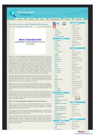 Kochukeralam
                         All About Kerala

                 Tourism                 Lifestyle               Sports                   Entertainment                  History              Economy

                                                                                                                                   About Kerala
Be Careful when you watch Malayalam Movies online                                                                                  List of Banks In
  Published by Kochukeralam on 1st October 2012              Filed Under Films, Life & Style                                       Kerala
                                                                                                                                   Coffee in Kerala
                                                                                                About
                                                                                                                                   Kerala Model
                                                                                                Contact Us
                                                                                                                                   Kerala Taxes
                                                                                                Privacy Policy
                                                                                                                                   Kerala Health
                                                                                                Disclaimer
                                                                                                                                   Kerala Transport
                                                                                                Terms and Conditions
                                                                                                                                   Kerala Religions
                                                                                                           Categories              KERALAECONOMY
                    Watch TV Episodes Online                                                    About Kerala                       KERALA
            Instantly Watch TV Shows & Movies. Try It Free.                                     Actors                             GOVERNMENT
                             hulu.com/plus                                                      Actress                            KERALAFLORA&
                                                                                                Art & Culture                      FAUNA
                                                                                                Books                              Actress
                                                                                                Business                           Iniya
                                                                                                      Life & Style                 Namitha Pramod
                                                                                                Colleges                           Malyalam Actress
                                                                                                Districts                          Chithra Iyer
Watch out if you are a Malayalam movie lover nd Watch them online. In a major
crackdown on online film piracy, the Anti Piracy Cell of Kerala Police has registered           Education                          Malayalam Serial
cases against more than 1,000 persons for illegally uploading or downloading /                  Entertainment                      Actress Asha Sarath
viewing the movie ‘Bachelor Party’ on Internet. More than 30,000 people are                     Environment                        Serial actress Meera
estimated to have seen the movie on the net and 1,010 IP addresses have been                                                       Krishna
identified.Efforts are on to identify the remaining.The CD of the film was released by          Films
the company on August nineteen, 2012 and within 2 days the film was accessible on                                                  Hot Rachana
                                                                                                Health
world wide web. The investigation by the ACP unconcealed that the film was viewed                                                  Banerjee
                                                                                                House
by individuals based mostly out of the US, UK, UAE, Qatar, Kuwait, Ireland,                                                        Malayalam Comedy
Philippines, China, South Africa, Uganda, Algeria, Botswana, Kazakhstan, and Asian              Kerala Food                        Actress Subi Suresh
country. In India, the locations were national capital, Mumbai, Bangalore, Chennai,             Law and Order                      Hot Mallu Aunty
Kolkata, Lucknow, Kapurthala, Tirunelveli, Coimbatore and in Kerala, from                       Life & Style
Thiruvananthapuram, Kollam, Ernakulam, Kozhikode, Kottayam, and Palakkad.                                                          Miss Kerala Indu
                                                                                                List                               Thampi
The kerala cyber cell crack downed the illegal up loaders and viewers with the help             Living                             Mallu Blogspot
of software called ‘Agent Jadoo’. However the public is outraged by the action took by
the police. Many have the opinion that this is absurd.”This is absolutely ridiculous. If        Local                              Top 10 Hot Mallu
my friend sent me a link to a movie and if I clicked to see what’s in that link,                Malayalam Serial                   Actress
technically I will also become a culprit” said a movie buff                                     News                               Malayali Girls Photos
Earlier this year, the cops had ar rested a student from Thrissur for uploading a               Shops                              Bhavana Hot Photos
Malayalam film. legal action was also initiated against three websites for uploading            Sports                             Remya Nambeesan
and sharing pirated versions of Malayalam movies on their website. The Cell had                 Tourism                            Kerala college girls
created a listing of internet sites that offer pirated versions of latest Malayalam films
on-line                                                                                         TV Programs                        Manju Warrier
                                                                                                Uncategorized                      Gopika
YouTube, the most important video database within the world nowdaysYouTube
currently exceeds a pair of billion views on a daily basis and twenty four hours of                           Serial               Navya Nair
video uploaded each minute. i am positive lots of you guys need to download some                Kathayile Rajakumari               Shweta Menon
YouTube videos. now the matter comes: Is it legal or not to download YouTube                                                       Rima Kallingal
video? Is it legal to upload videos to YouTube?Its illegal to uplod and download                Serial actress Meera
Films if it violotes Copyright Act.                                                             Krishna
                                                                                                Malayalam Comedy Actress
How am I breaking the YouTube Terms of Service?                                                 Subi Suresh
                                                                                                                                   Blogroll
When you use any web site you’re unremarkably creating use of the content or                    Malayalam tv anchor Divya
                                                                                                nair                               Documentation
services under Terms and Conditions published on the site – though you never scan
those conditions of use. For YouTube the necessary statements ar presently                      Malayalam serial actress
                                                                                                                                   Feedback
paragraphs 4C and 5B (September 2011):                                                          Rachana Narayanankutty             Plugins
- You agree not to access Content through any technology or means apart from the                Asianet reality show city          Support Forums
video playback pages of the Service itself, the Embeddable Player, or other explicitly          girls                              Themes
authorized means YouTube may designate.                                                         Malayalam Serial Actress           WordPress Blog
- You shall not transfer any Content unless you see a “download” or similar link                Reshmi Boban                       WordPress Planet
displayed by YouTube on the Service for that Content. You shall not copy, reproduce,            Malayalam serial actress
create accessible on-line or electronically transmit, publish, adapt, distribute,               Neena kurup
transmit, broadcast, display, sell, license, or otherwise exploit any Content for the                                              Categories
other functions while not the previous written consent of YouTube or the several                          Recent Posts             About Kerala (14)
licensors of the Content.                                                                       Be Careful when you                Actors (13)
                                                                                                watch Malayalam Movies
                                                                                                                                   Actress (44)
                                                                                                online
                                                                                                                                   Art & Culture (6)
                                                                                                Iniya
                                                                                                                                   Books (1)
                                                                                                Namitha Pramod


                                                                                                                                        converted by Web2PDFConvert.com
 