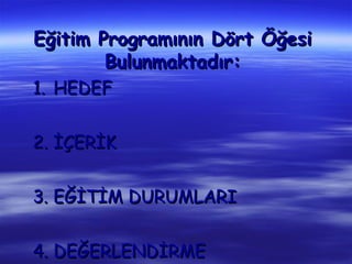 Eğitim Programının Dört Öğesi
        Bulunmaktadır:
1. HEDEF


2. İÇERİK


3. EĞİTİM DURUMLARI


4. DEĞERLENDİRME
 