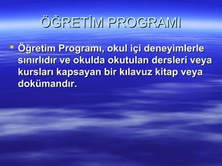 ÖĞRETİM PROGRAMI
 Öğretim Programı, okul içi deneyimlerle
  sınırlıdır ve okulda okutulan dersleri veya
  kursları kapsayan bir kılavuz kitap veya
  dokümandır.
 