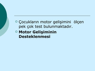    Çocukların motor gelişimini ölçen
    pek çok test bulunmaktadır.
   Motor Gelişiminin
    Desteklenmesi
 