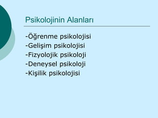 Psikolojinin Alanları

-Öğrenme psikolojisi
-Gelişim psikolojisi
-Fizyolojik psikoloji
-Deneysel psikoloji
-Kişilik psikolojisi
 