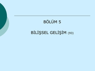 BÖLÜM 5

BİLİŞSEL GELİŞİM   (93)
 