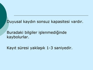 Duyusal kaydın sonsuz kapasitesi vardır.

Buradaki bilgiler işlenmediğinde
kaybolurlar.

Kayıt süresi yaklaşık 1-3 saniyedir.
 