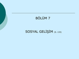 BÖLÜM 7



SOSYAL GELİŞİM   (S. 133)
 