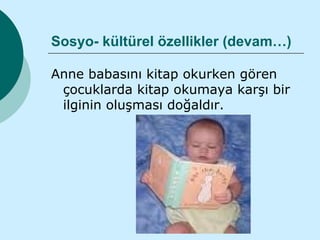 Sosyo- kültürel özellikler (devam…)

Anne babasını kitap okurken gören
 çocuklarda kitap okumaya karşı bir
 ilginin oluşması doğaldır.
 