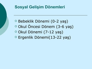 Sosyal Gelişim Dönemleri


   Bebeklik Dönemi (0-2 yaş)
   Okul Öncesi Dönem (3-6 yaş)
   Okul Dönemi (7-12 yaş)
   Ergenlik Dönemi(13-22 yaş)
 