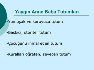 Yaygın Anne Baba Tutumları

-Yumuşak ve koruyucu tutum

-Baskıcı, otoriter tutum

-Çocuğunu ihmal eden tutum

-Kuralları öğreten, sevecen tutum
 